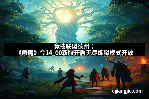竞技联盟德州：《修魔》今14_00新服开启无尽炼狱模式开放