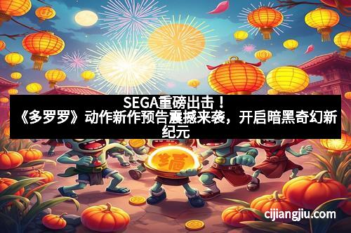SEGA重磅出击！《多罗罗》动作新作预告震撼来袭，开启暗黑奇幻新纪元