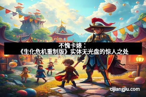 不愧卡婊：《生化危机重制版》实体无光盘的惊人之处